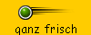 ganz frisch